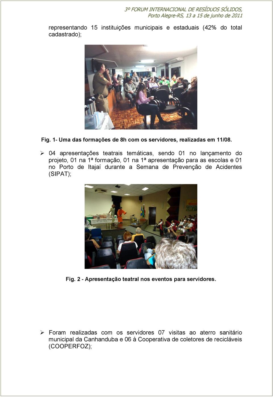 04 apresentações teatrais temáticas, sendo 01 no lançamento do projeto, 01 na 1ª formação, 01 na 1ª apresentação para as escolas e 01 no