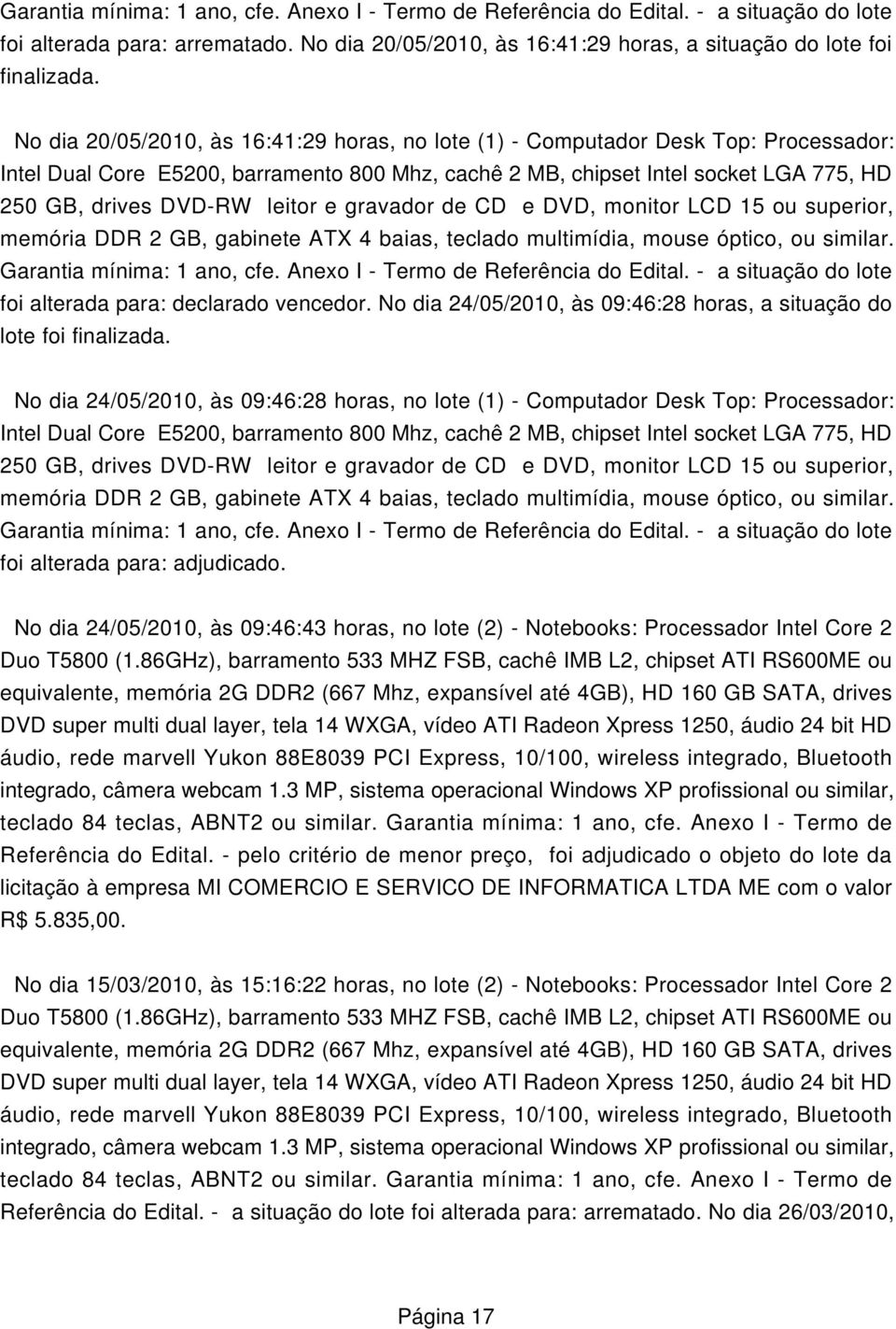 leitor e gravador de CD e DVD, monitor LCD 15 ou superior, memória DDR 2 GB, gabinete ATX 4 baias, teclado multimídia, mouse óptico, ou similar. Garantia mínima: 1 ano, cfe.