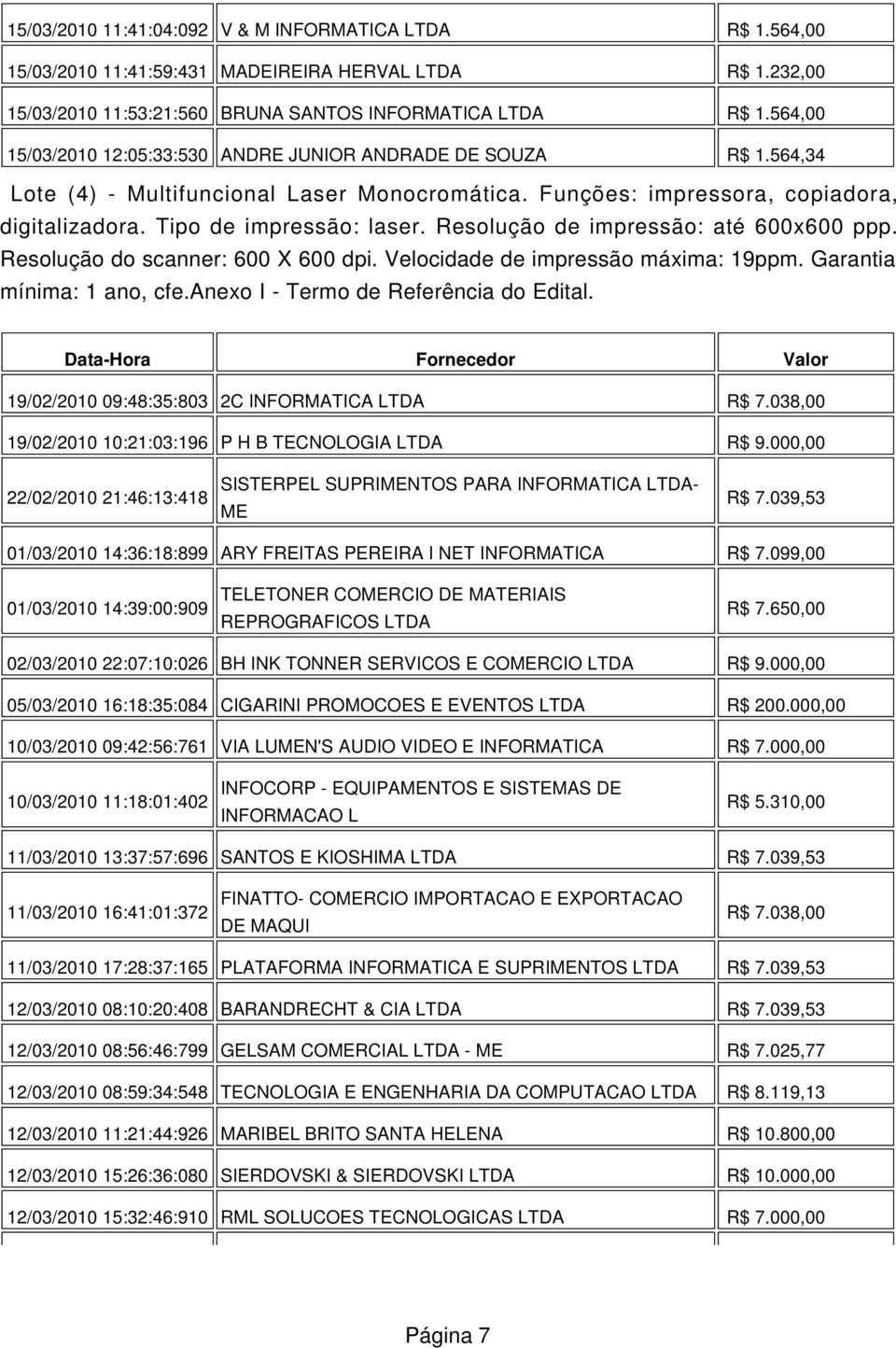 Resolução de impressão: até 600x600 ppp. Resolução do scanner: 600 X 600 dpi. Velocidade de impressão máxima: 19ppm. Garantia mínima: 1 ano, cfe.anexo I - Termo de Referência do Edital.