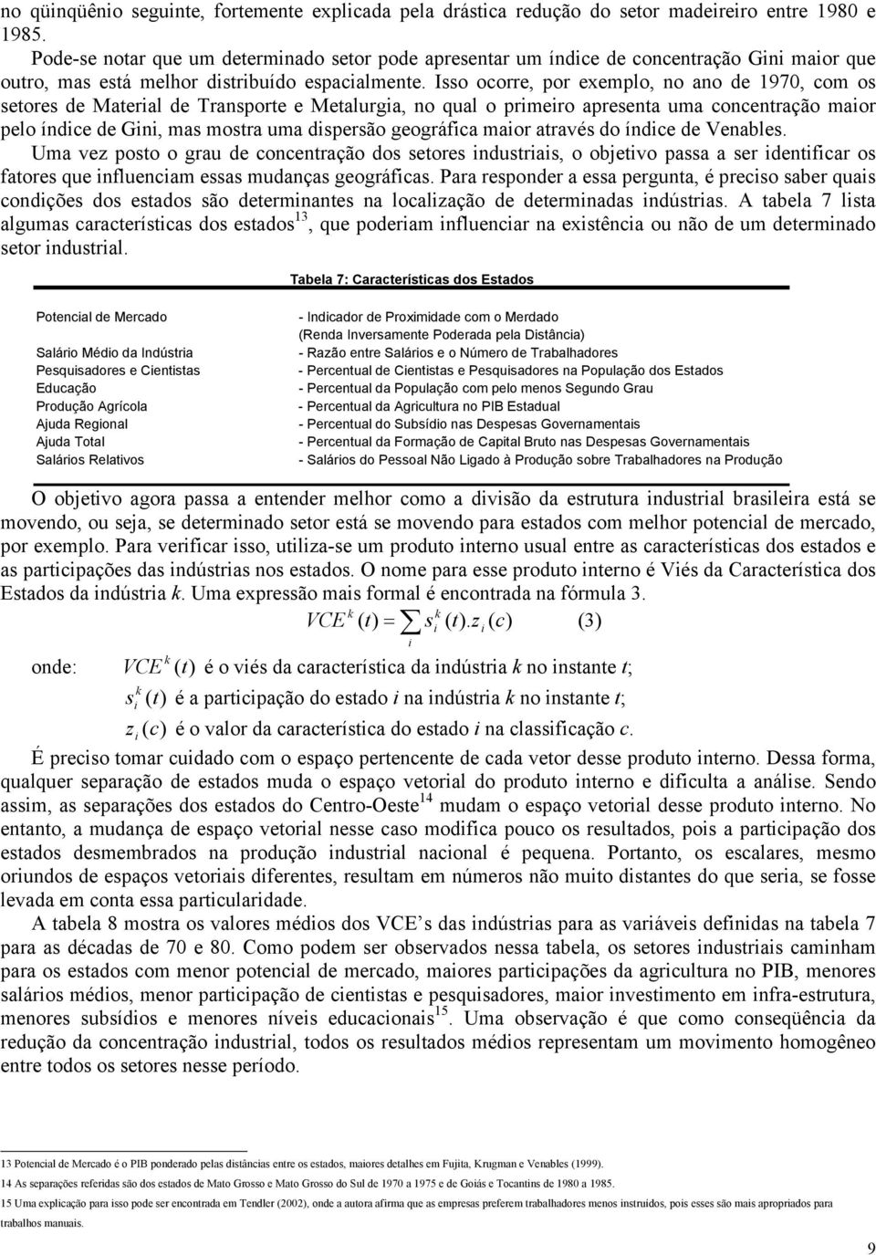 Isso ocorre, por exemplo, no ano de 1970, com os setores de Materal de Transporte e Metalurga, no qual o prmero apresenta uma concentração maor pelo índce de Gn, mas mostra uma dspersão geográfca