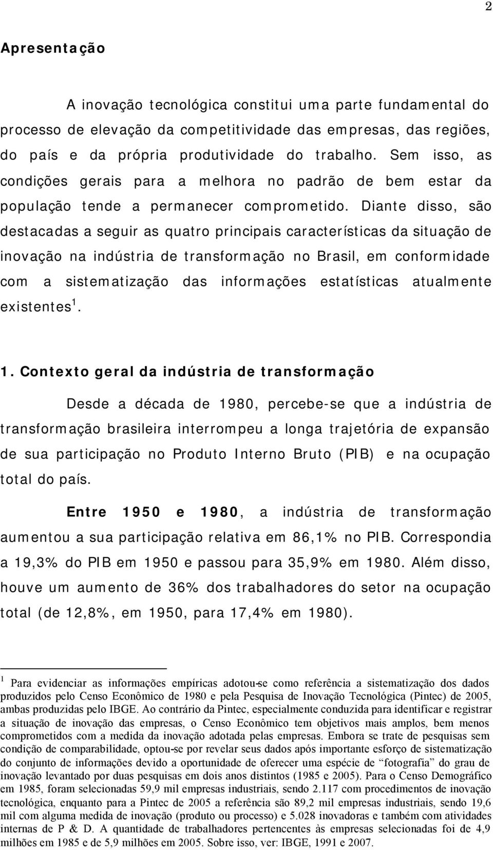 Diante disso, são destacadas a seguir as quatro principais características da situação de inovação na indústria de transformação no Brasil, em conformidade com a sistematização das informações