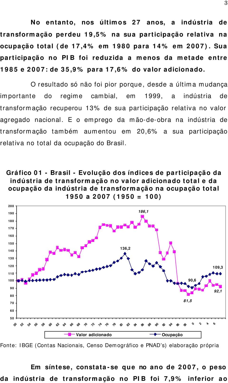 O resultado só não foi pior porque, desde a última mudança importante do regime cambial, em 1999, a indústria de transformação recuperou 13% de sua participação relativa no valor agregado nacional.