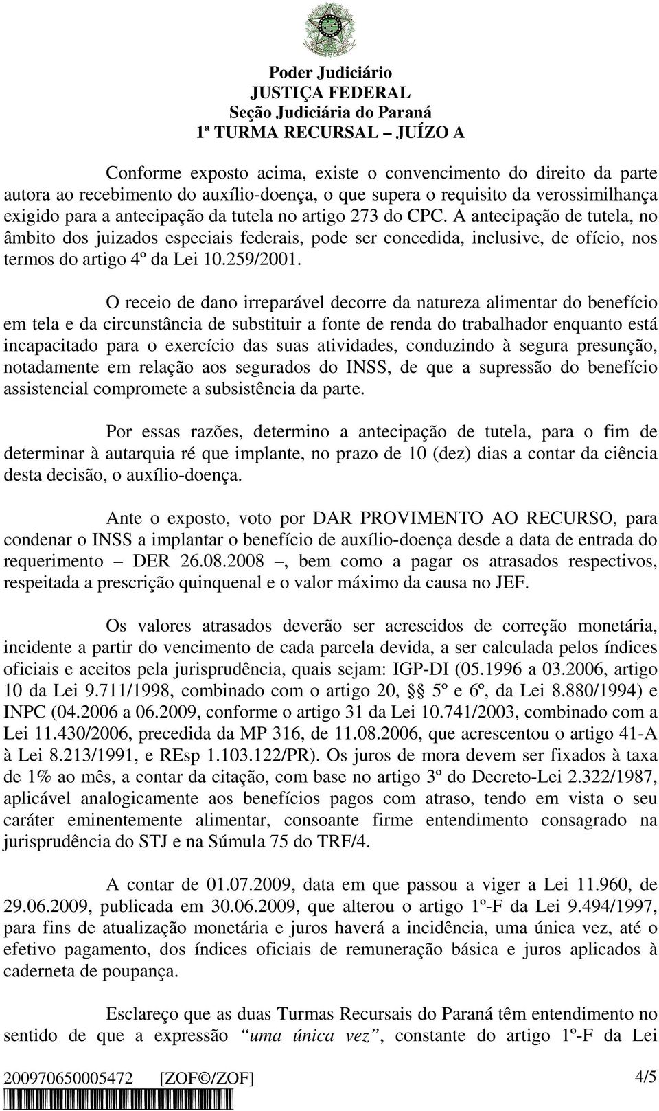 O receio de dano irreparável decorre da natureza alimentar do benefício em tela e da circunstância de substituir a fonte de renda do trabalhador enquanto está incapacitado para o exercício das suas