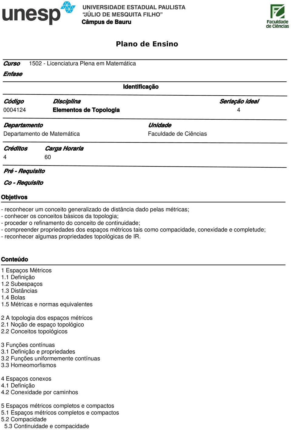 proceder o refinamento do conceito de continuidade; - compreender propriedades dos espaços métricos tais como compacidade, conexidade e completude; - reconhecer algumas propriedades topológicas de IR.