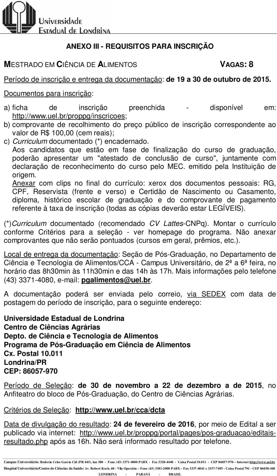 Aos candidatos que estão em fase de finalização do curso de graduação, poderão apresentar um "atestado de conclusão de curso", juntamente com declaração de reconhecimento do curso pelo MEC.