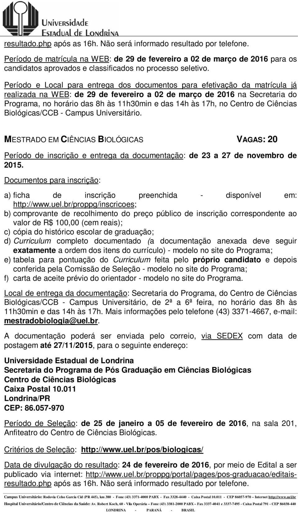 realizada na WEB: de 29 de fevereiro a 02 de março de 2016 na Secretaria do Programa, no horário das 8h às 11h30min e das 14h às 17h, no Centro de Ciências Biológicas/CCB - Campus Universitário.