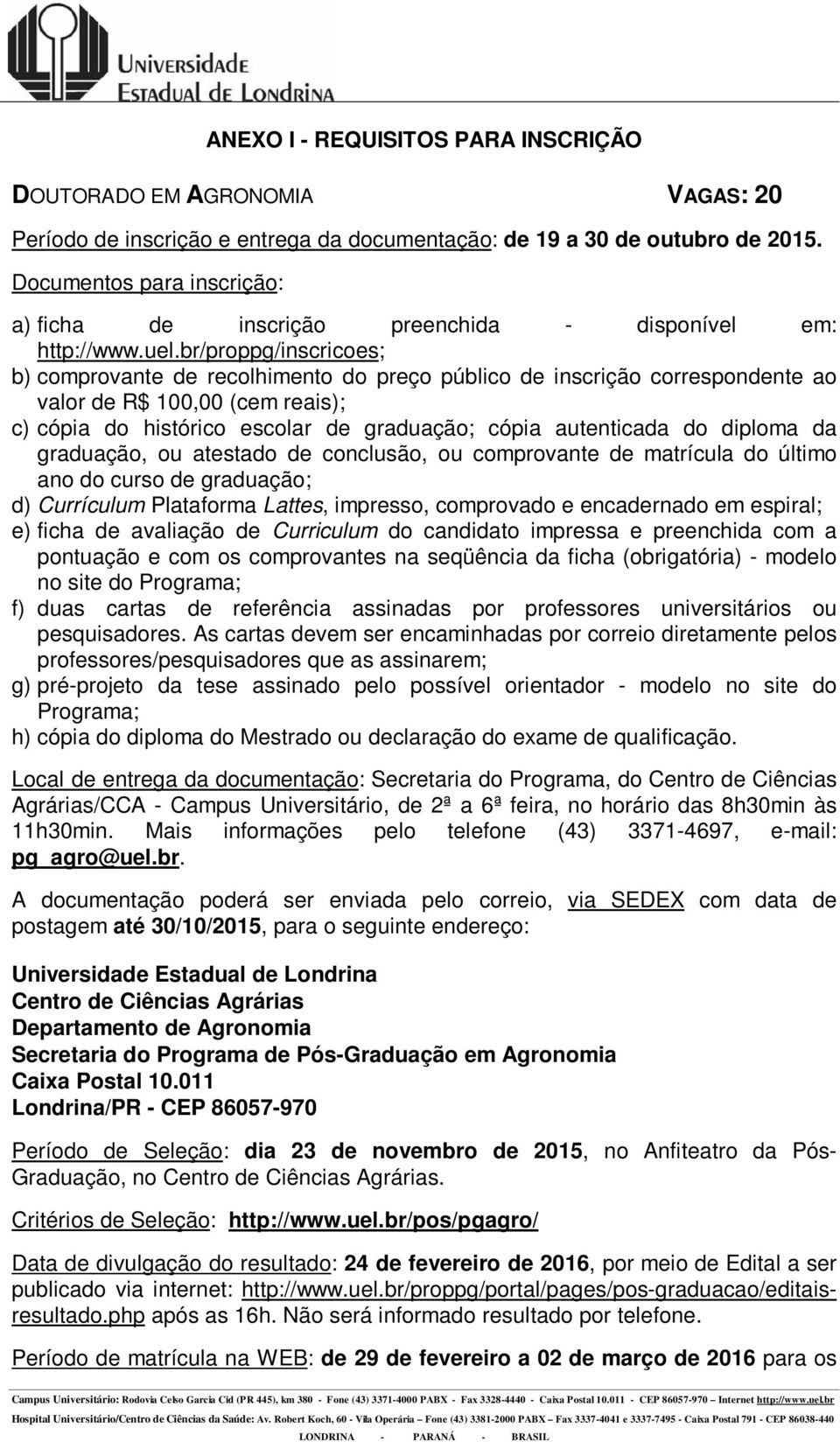 diploma da graduação, ou atestado de conclusão, ou comprovante de matrícula do último ano do curso de graduação; d) Currículum Plataforma Lattes, impresso, comprovado e encadernado em espiral; e)