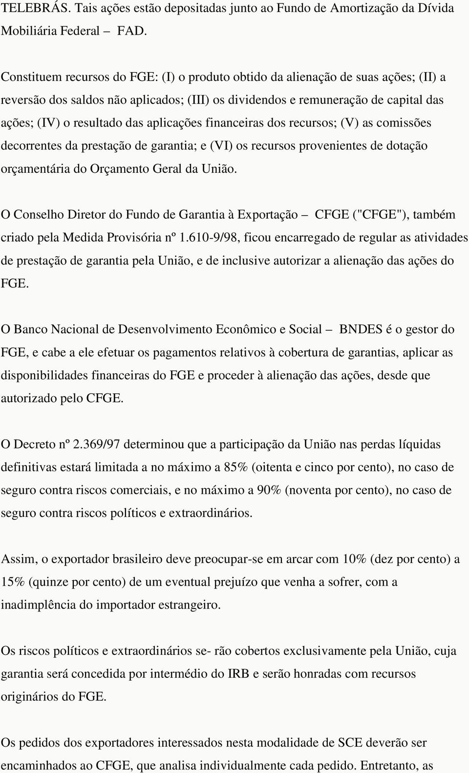 aplicações financeiras dos recursos; (V) as comissões decorrentes da prestação de garantia; e (VI) os recursos provenientes de dotação orçamentária do Orçamento Geral da União.