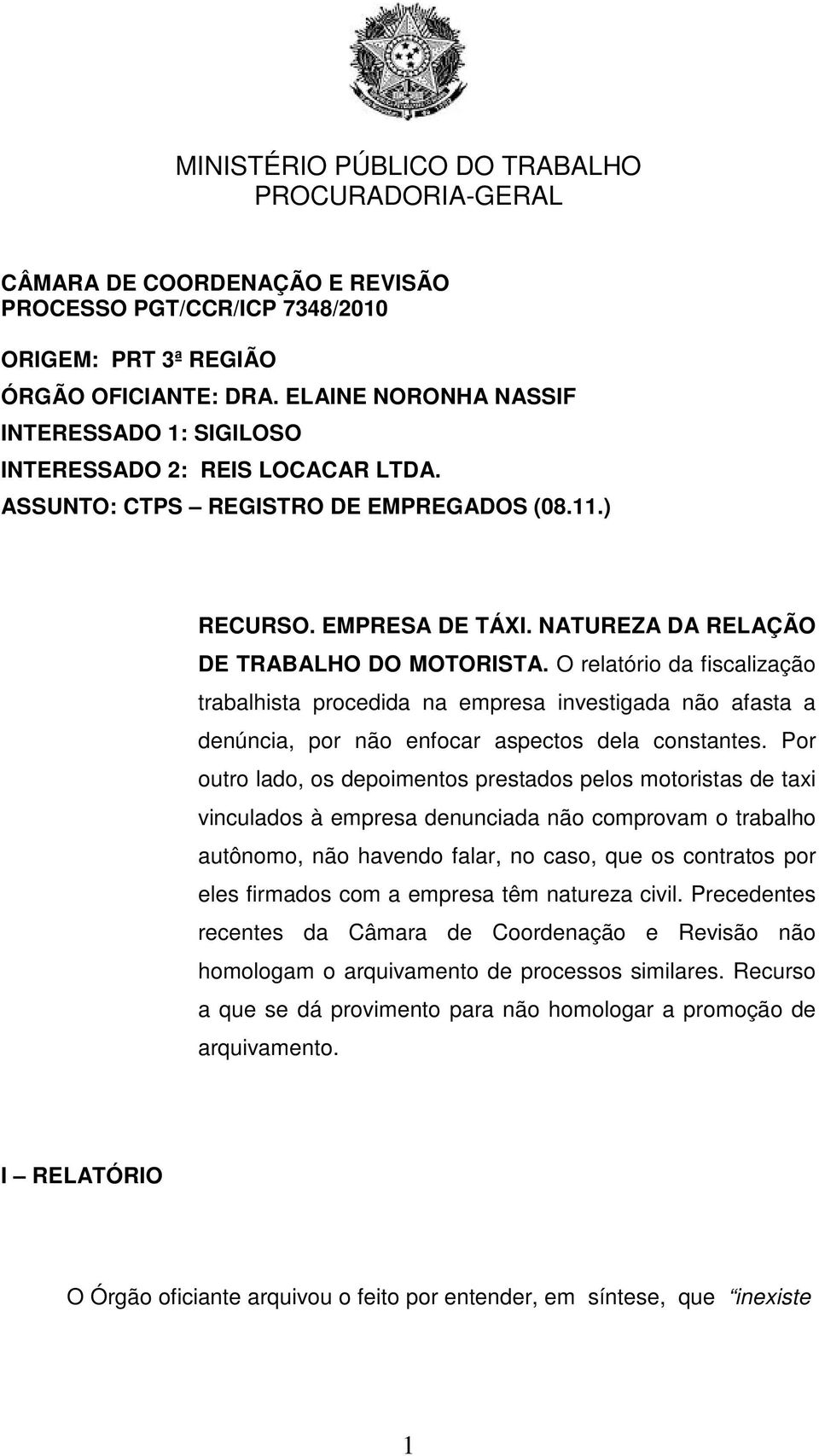 Por outro lado, os depoimentos prestados pelos motoristas de taxi vinculados à empresa denunciada não comprovam o trabalho autônomo, não havendo falar, no caso, que os contratos por eles firmados com