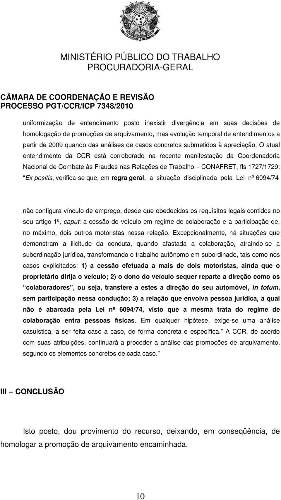 O atual entendimento da CCR está corroborado na recente manifestação da Coordenadoria Nacional de Combate às Fraudes nas Relações de Trabalho CONAFRET, fls 1727/1729: Ex positis, verifica-se que, em