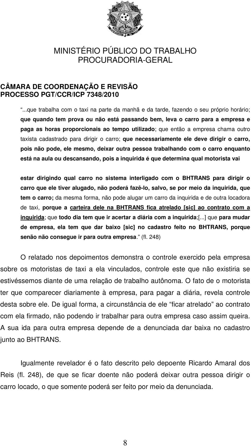 carro enquanto está na aula ou descansando, pois a inquirida é que determina qual motorista vai estar dirigindo qual carro no sistema interligado com o BHTRANS para dirigir o carro que ele tiver