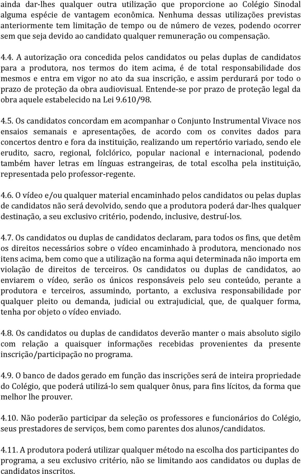 4. A autorização ora concedida pelos candidatos ou pelas duplas de candidatos para a produtora, nos termos do item acima, é de total responsabilidade dos mesmos e entra em vigor no ato da sua