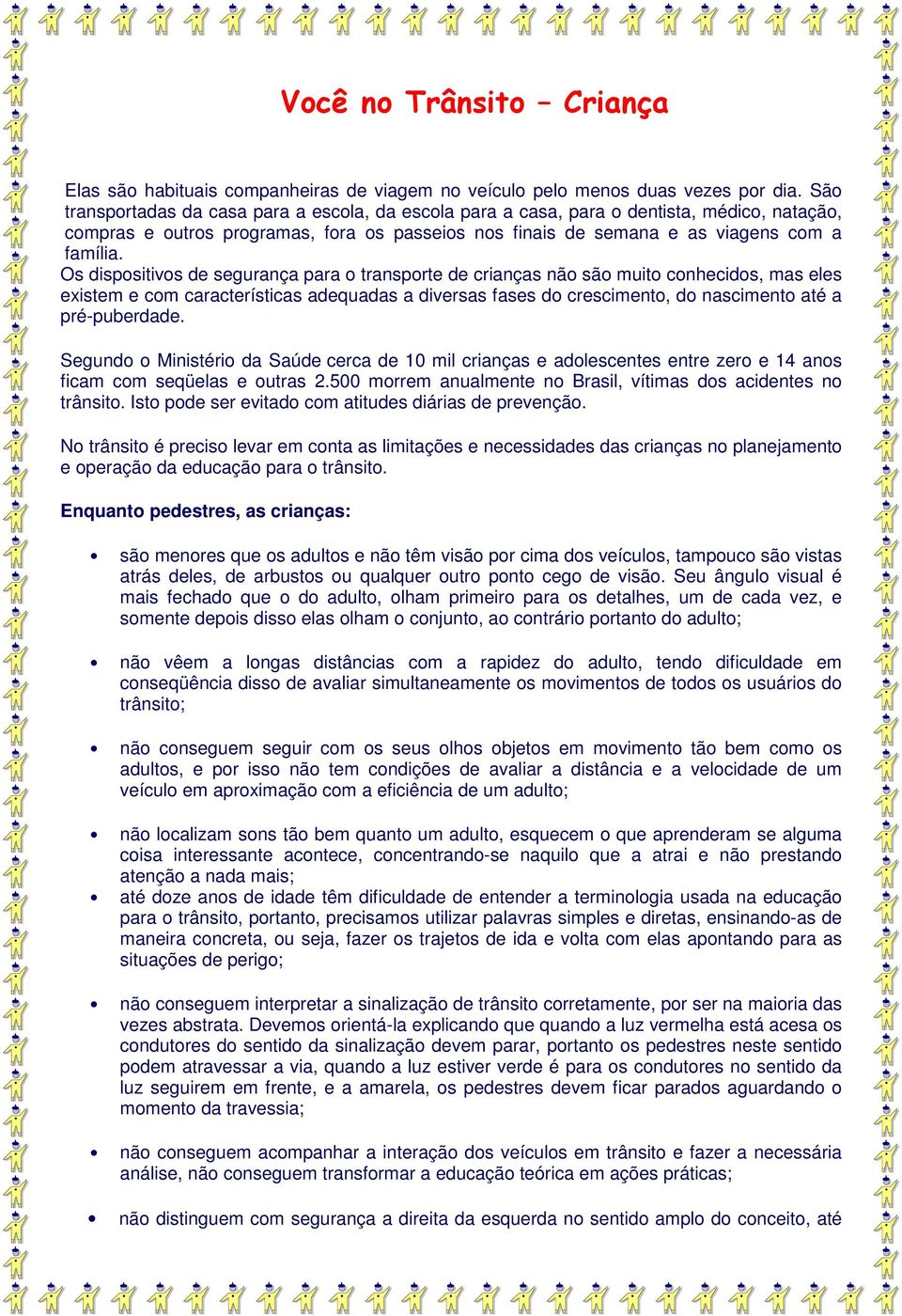 Os dispositivos de segurança para o transporte de crianças não são muito conhecidos, mas eles existem e com características adequadas a diversas fases do crescimento, do nascimento até a