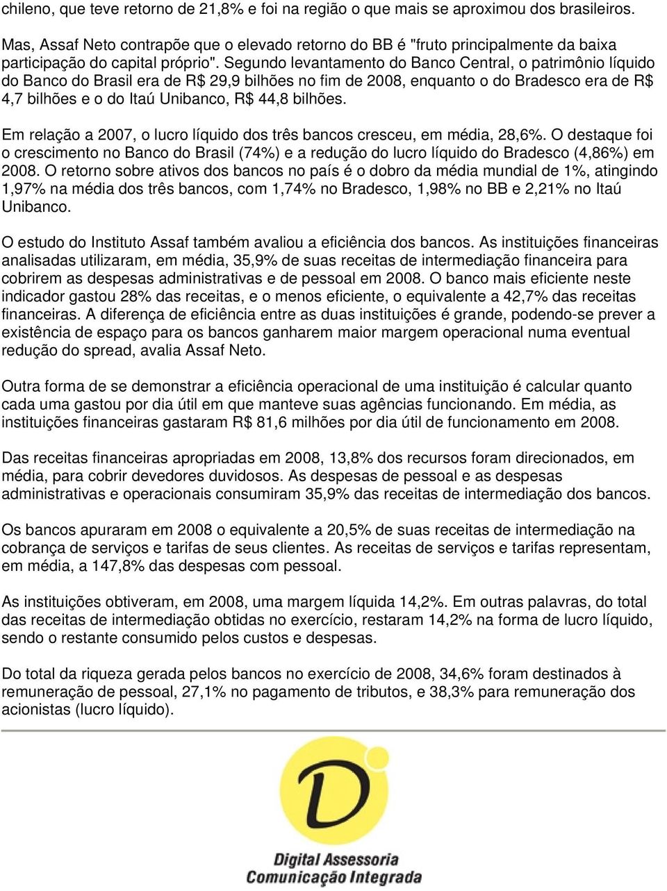 Segundo levantamento do Banco Central, o patrimônio líquido do Banco do Brasil era de R$ 29,9 bilhões no fim de 2008, enquanto o do Bradesco era de R$ 4,7 bilhões e o do Itaú Unibanco, R$ 44,8