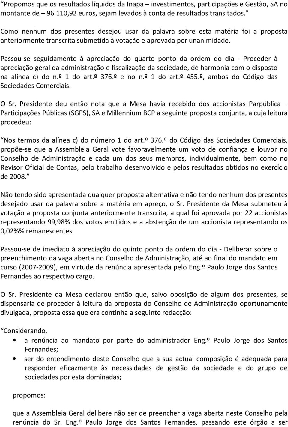 Passou-se seguidamente à apreciação do quarto ponto da ordem do dia - Proceder à apreciação geral da administração e fiscalização da sociedade, de harmonia com o disposto na alínea c) do n.º 1 do art.