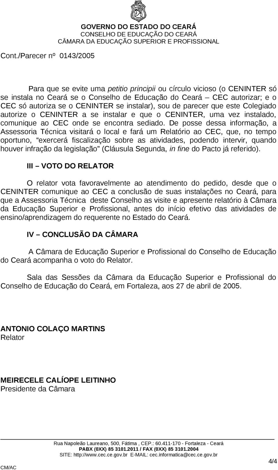 De posse dessa informação, a Assessoria Técnica visitará o local e fará um Relatório ao CEC, que, no tempo oportuno, exercerá fiscalização sobre as atividades, podendo intervir, quando houver