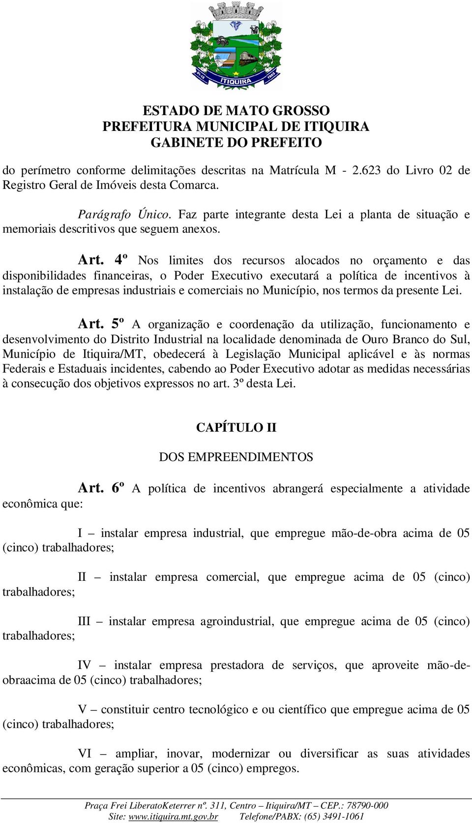 4º Nos limites dos recursos alocados no orçamento e das disponibilidades financeiras, o Poder Executivo executará a política de incentivos à instalação de empresas industriais e comerciais no