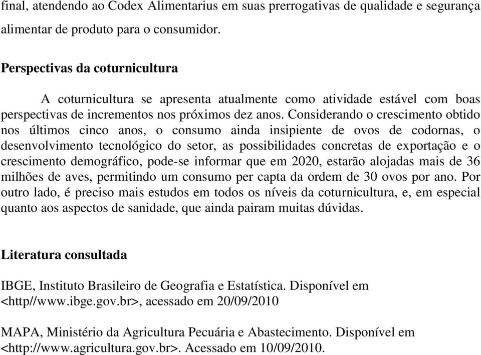 Considerando o crescimento obtido nos últimos cinco anos, o consumo ainda insipiente de ovos de codornas, o desenvolvimento tecnológico do setor, as possibilidades concretas de exportação e o