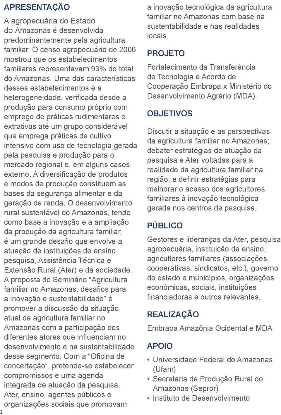 Uma das características desses estabelecimentos é a heterogeneidade, verificada desde a produção para consumo próprio com emprego de práticas rudimentares e extrativas até um grupo considerável que