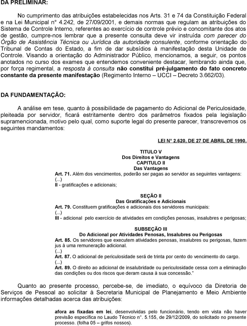 presente consulta deve vir instruída com parecer do Órgão de Assistência Técnica ou Jurídica da autoridade consulente, conforme orientação do Tribunal de Contas do Estado, a fim de dar subsídios à