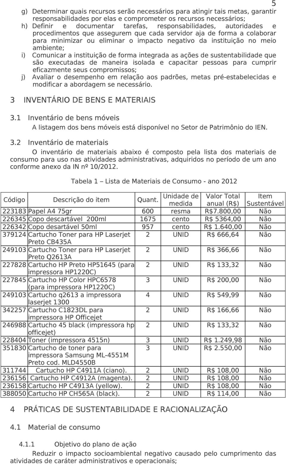 instituição de forma integrada as ações de sustentabilidade que são executadas de maneira isolada e capacitar pessoas para cumprir eficazmente seus compromissos; j) Avaliar o desempenho em relação