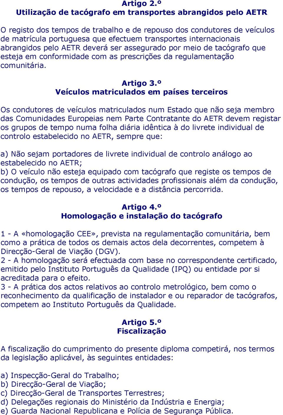 abrangidos pelo AETR deverá ser assegurado por meio de tacógrafo que esteja em conformidade com as prescrições da regulamentação comunitária. Artigo 3.