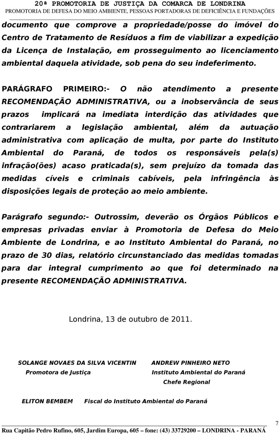 PARÁGRAFO PRIMEIRO:- O não atendimento a presente RECOMENDAÇÃO ADMINISTRATIVA, ou a inobservância de seus prazos implicará na imediata interdição das atividades que contrariarem a legislação