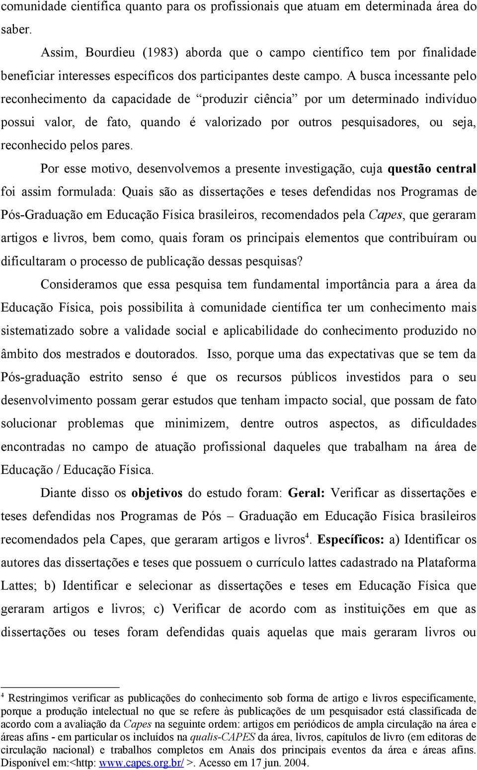 A busca incessante pelo reconhecimento da capacidade de produzir ciência por um determinado indivíduo possui valor, de fato, quando é valorizado por outros pesquisadores, ou seja, reconhecido pelos