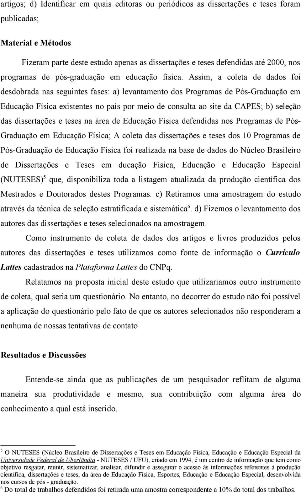 Assim, a coleta de dados foi desdobrada nas seguintes fases: a) levantamento dos Programas de Pós-Graduação em Educação Física existentes no país por meio de consulta ao site da CAPES; b) seleção das