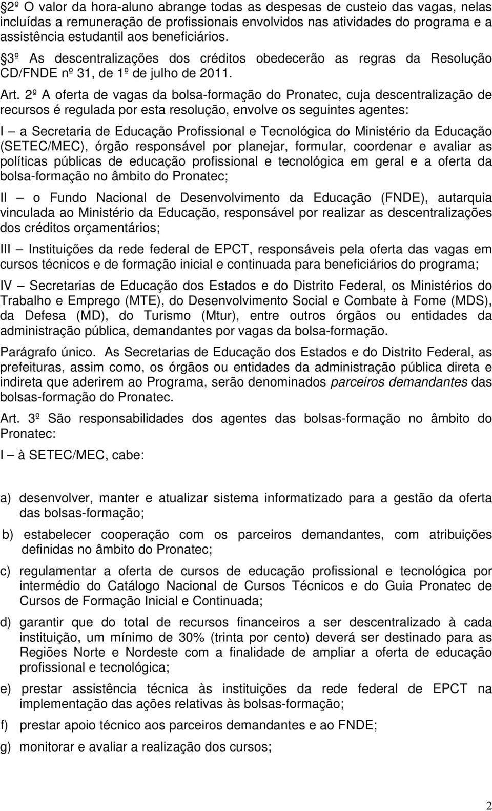 2º A oferta de vagas da bolsa-formação do Pronatec, cuja descentralização de recursos é regulada por esta resolução, envolve os seguintes agentes: I a Secretaria de Educação Profissional e