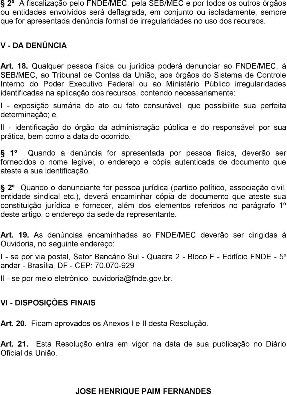 Qualquer pessoa física ou jurídica poderá denunciar ao FNDE/MEC, à SEB/MEC, ao Tribunal de Contas da União, aos órgãos do Sistema de Controle Interno do Poder Executivo Federal ou ao Ministério