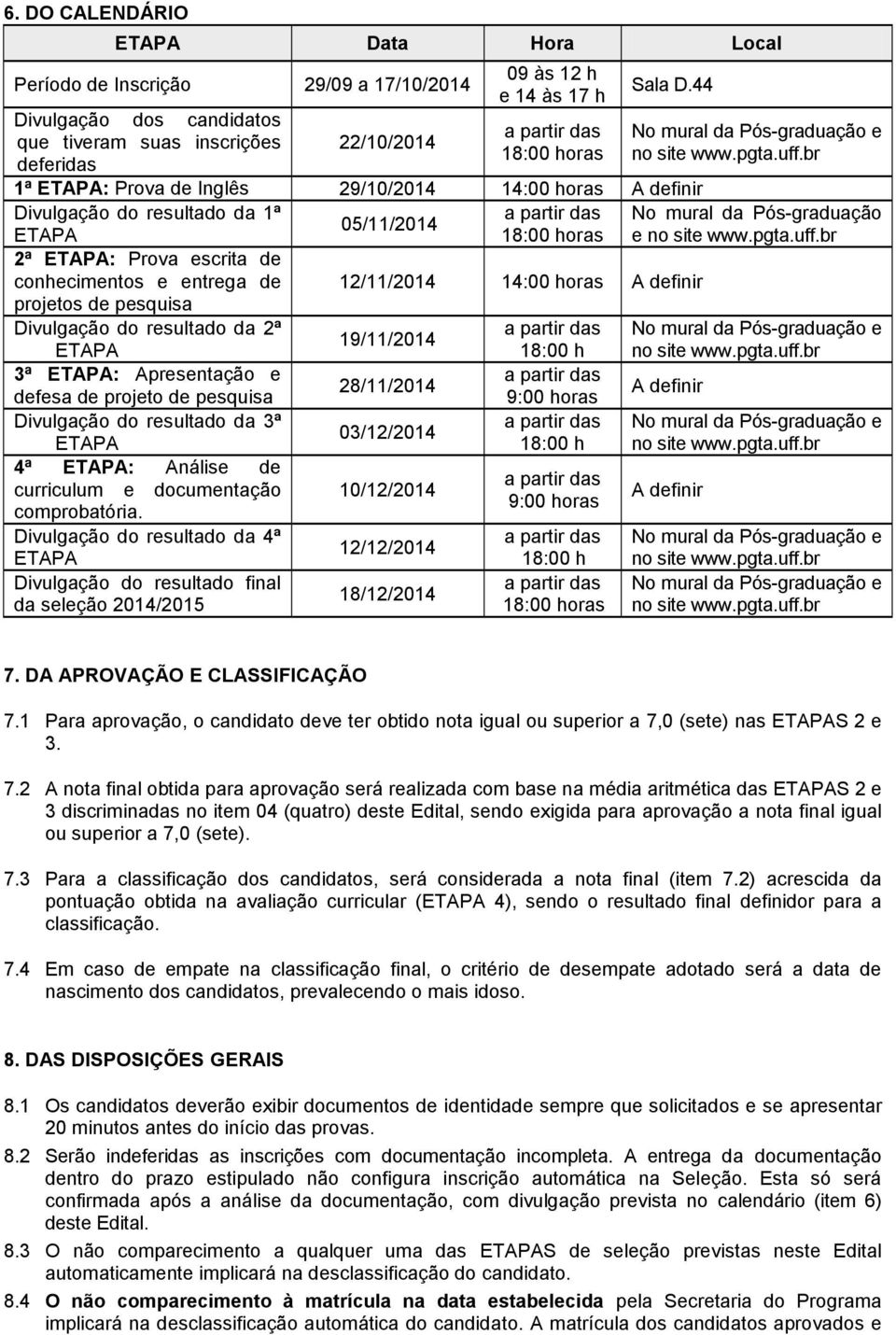 definir projetos de pesquisa Divulgação do resultado da 2ª ETAPA 3ª ETAPA: Apresentação e defesa de projeto de pesquisa Divulgação do resultado da 3ª ETAPA 4ª ETAPA: Análise de curriculum e