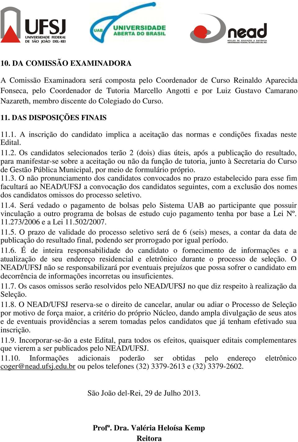 Os candidatos selecionados terão 2 (dois) dias úteis, após a publicação do resultado, para manifestar-se sobre a aceitação ou não da função de tutoria, junto à Secretaria do Curso de Gestão Pública