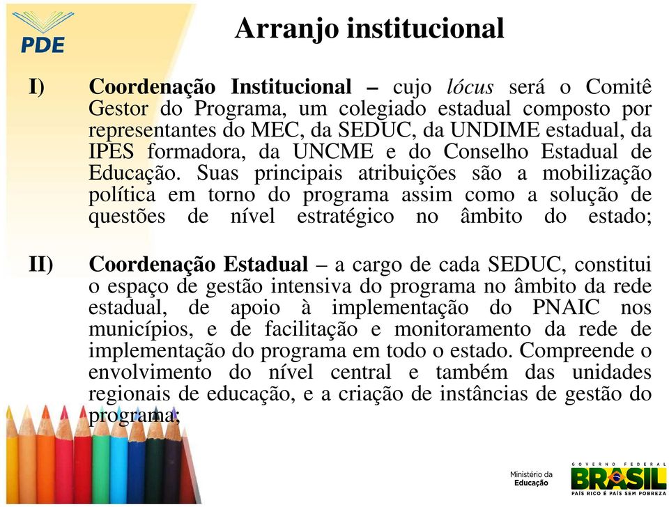 Suas principais atribuições são a mobilização política em torno do programa assim como a solução de questões de nível estratégico no âmbito do estado; II) Coordenação Estadual a cargo de cada SEDUC,