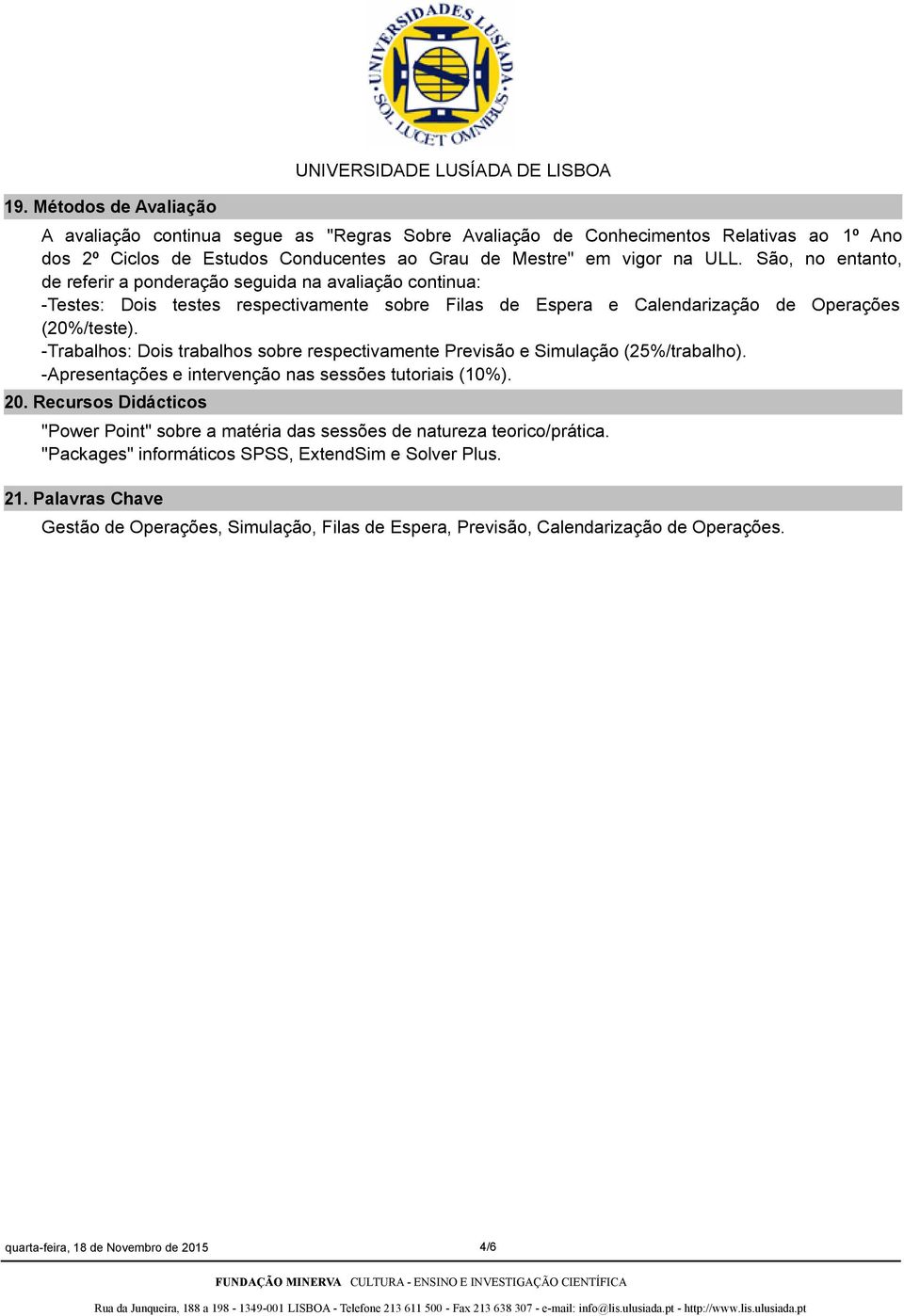 -Trabalhos: Dois trabalhos sobre respectivamente Previsão e Simulação (25%/trabalho). -Apresentações e intervenção nas sessões tutoriais (10%). 20.