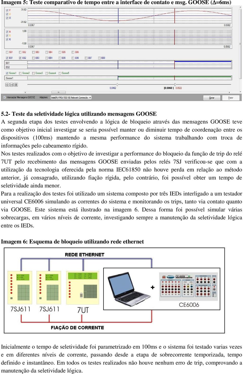 possível manter ou diminuir tempo de coordenação entre os dispositivos (100ms) mantendo a mesma performance do sistema trabalhando com troca de informações pelo cabeamento rígido.