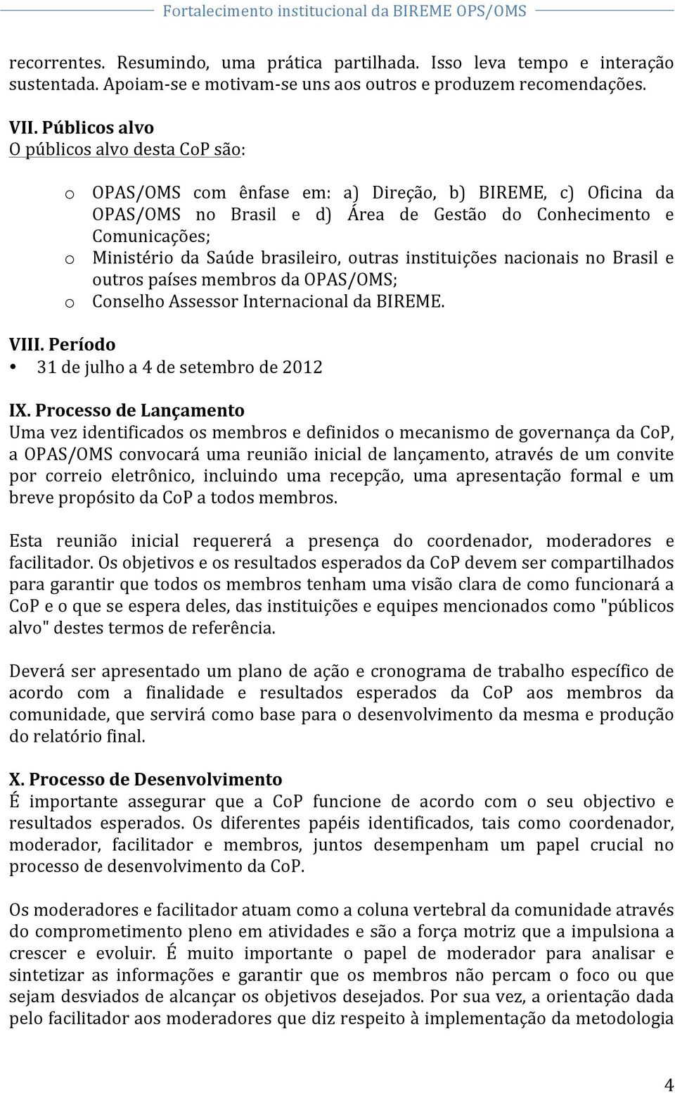 Saúde brasileiro, outras instituições nacionais no Brasil e outros países membros da OPAS/OMS; o Conselho Assessor Internacional da BIREME. VIII. Período 31 de julho a 4 de setembro de 2012 IX.