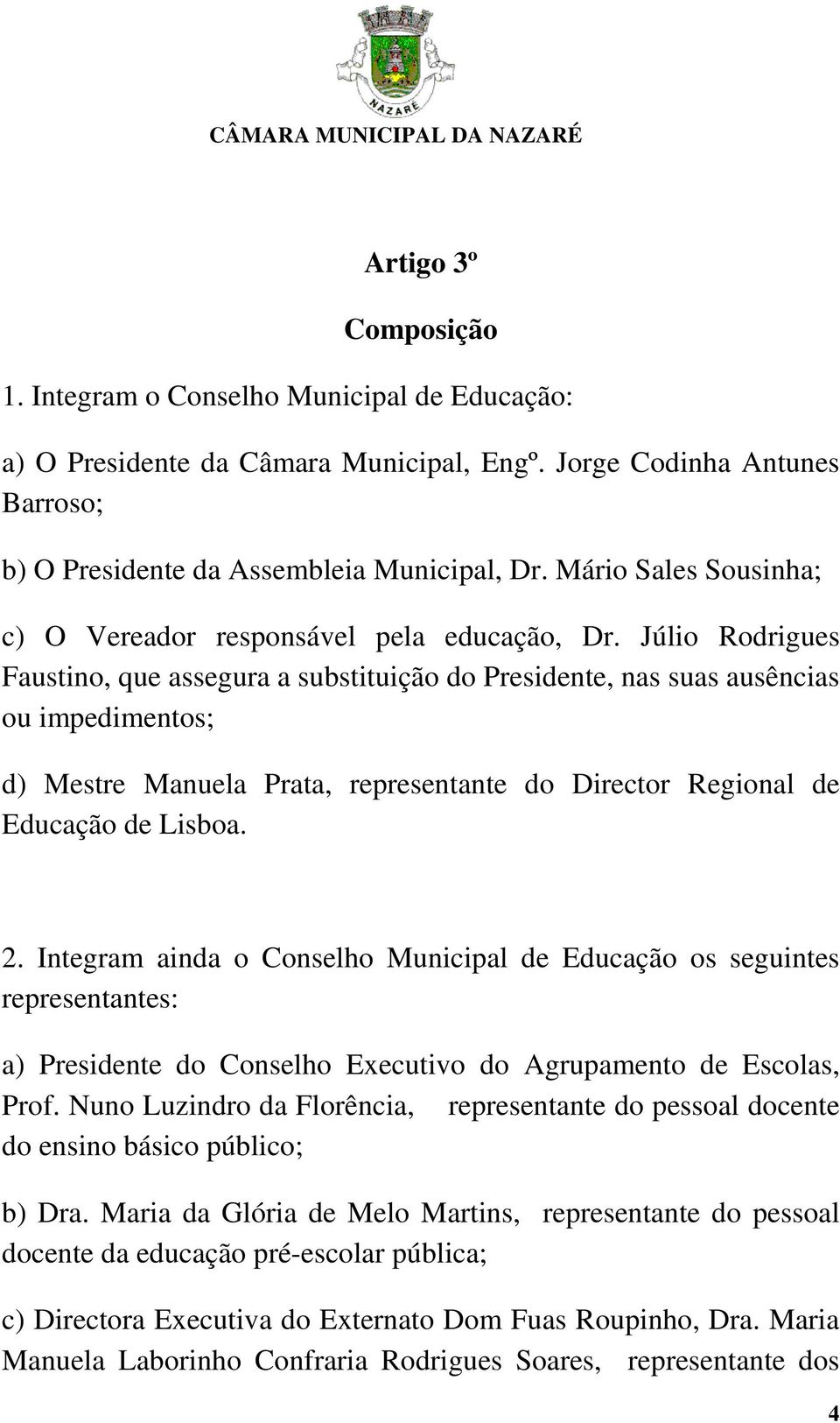 Júlio Rodrigues Faustino, que assegura a substituição do Presidente, nas suas ausências ou impedimentos; d) Mestre Manuela Prata, representante do Director Regional de Educação de Lisboa. 2.