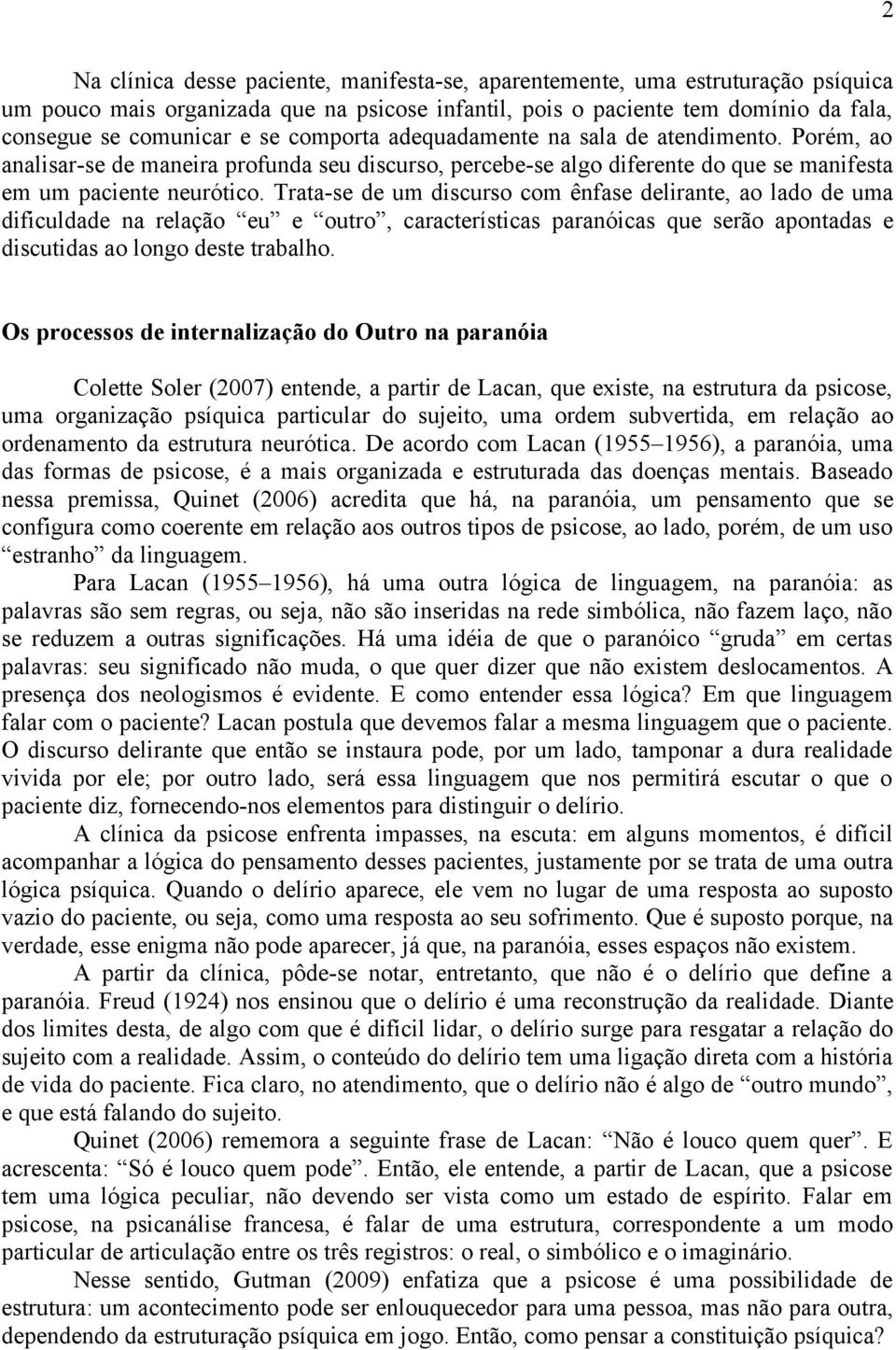 Trata-se de um discurso com ênfase delirante, ao lado de uma dificuldade na relação eu e outro, características paranóicas que serão apontadas e discutidas ao longo deste trabalho.