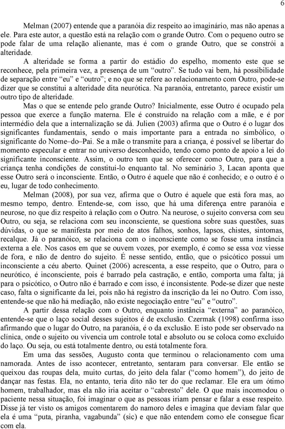 A alteridade se forma a partir do estádio do espelho, momento este que se reconhece, pela primeira vez, a presença de um outro.