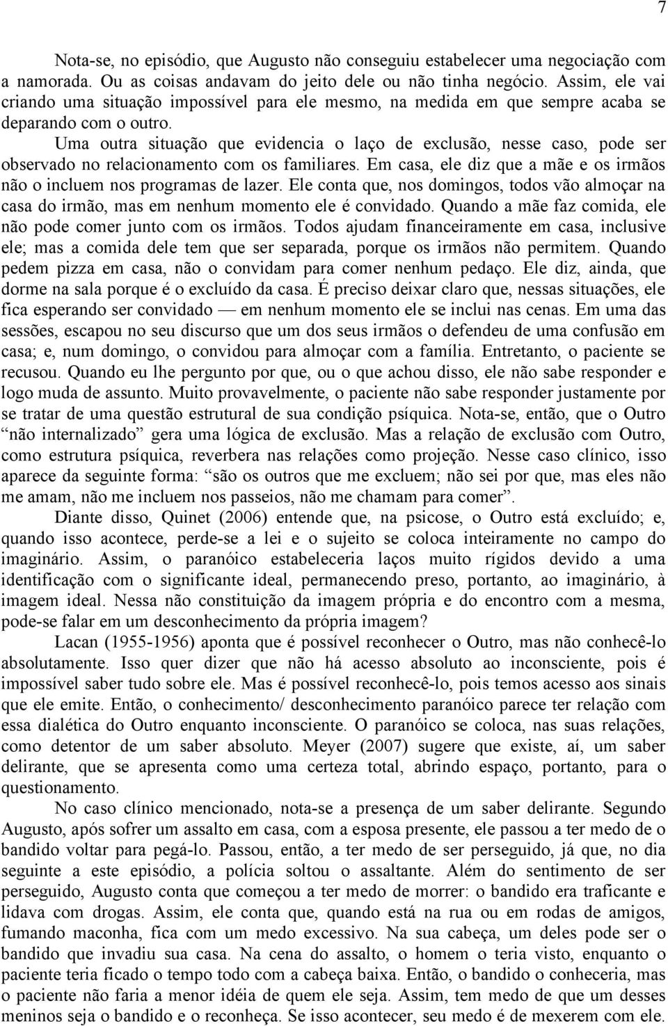 Uma outra situação que evidencia o laço de exclusão, nesse caso, pode ser observado no relacionamento com os familiares. Em casa, ele diz que a mãe e os irmãos não o incluem nos programas de lazer.