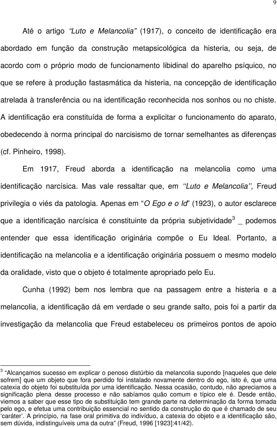 A identificação era constituída de forma a explicitar o funcionamento do aparato, obedecendo à norma principal do narcisismo de tornar semelhantes as diferenças (cf. Pinheiro, 1998).