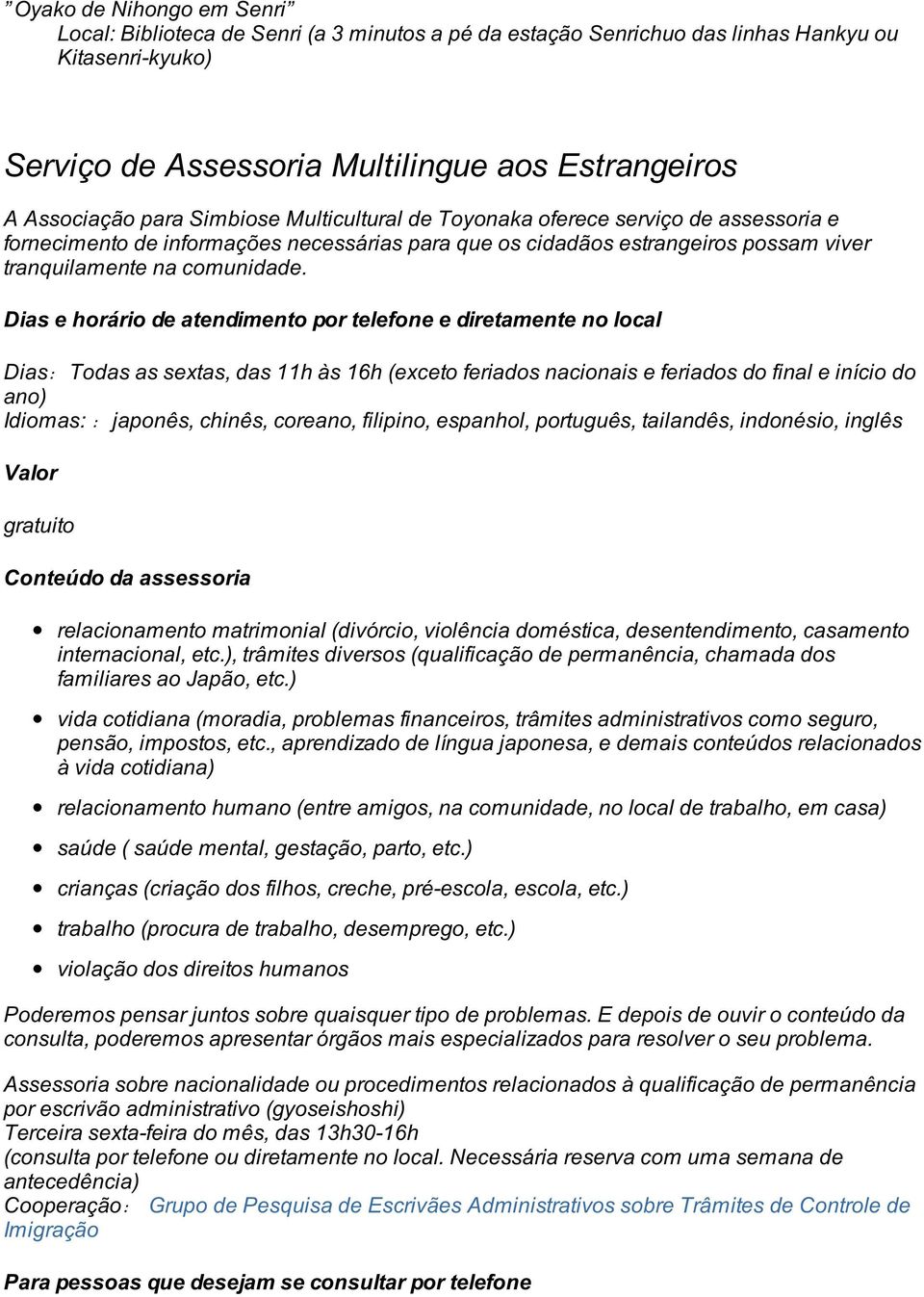 Dias e horário de atendimento por telefone e diretamente no local Dias:Todas as sextas, das 11h às 16h (exceto feriados nacionais e feriados do final e início do ano) Idiomas: :japonês, chinês,