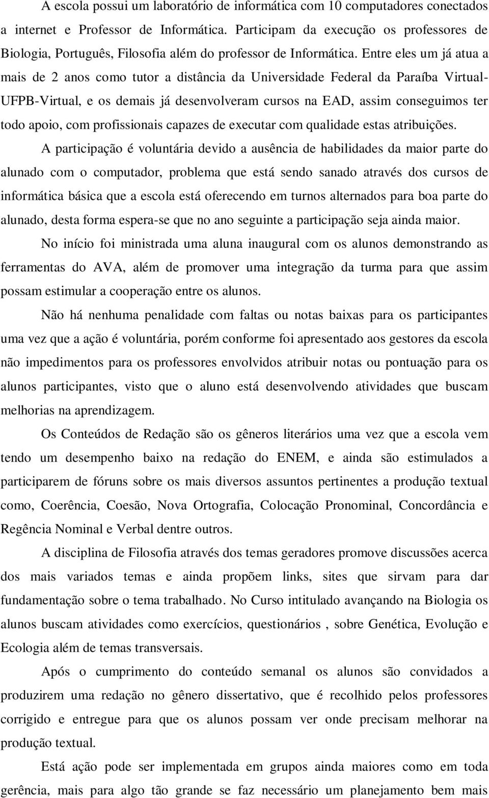 Entre eles um já atua a mais de 2 anos como tutor a distância da Universidade Federal da Paraíba Virtual- UFPB-Virtual, e os demais já desenvolveram cursos na EAD, assim conseguimos ter todo apoio,