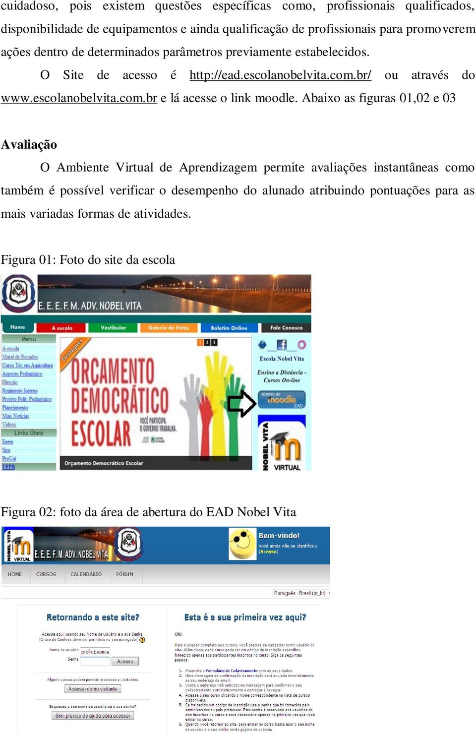 Abaixo as figuras 01,02 e 03 Avaliação O Ambiente Virtual de Aprendizagem permite avaliações instantâneas como também é possível verificar o desempenho do alunado