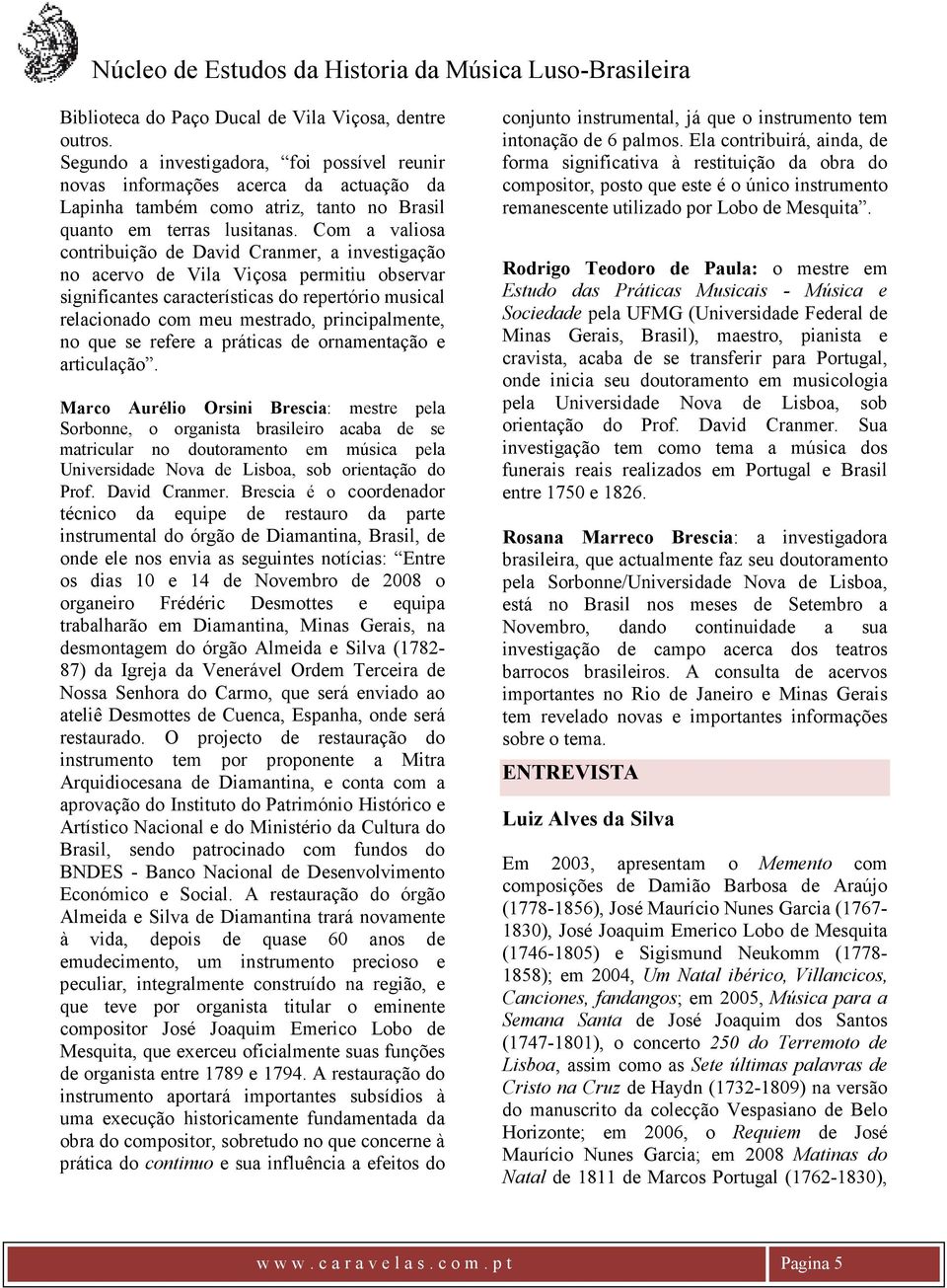 Com a valiosa contribuição de David Cranmer, a investigação no acervo de Vila Viçosa permitiu observar significantes características do repertório musical relacionado com meu mestrado,