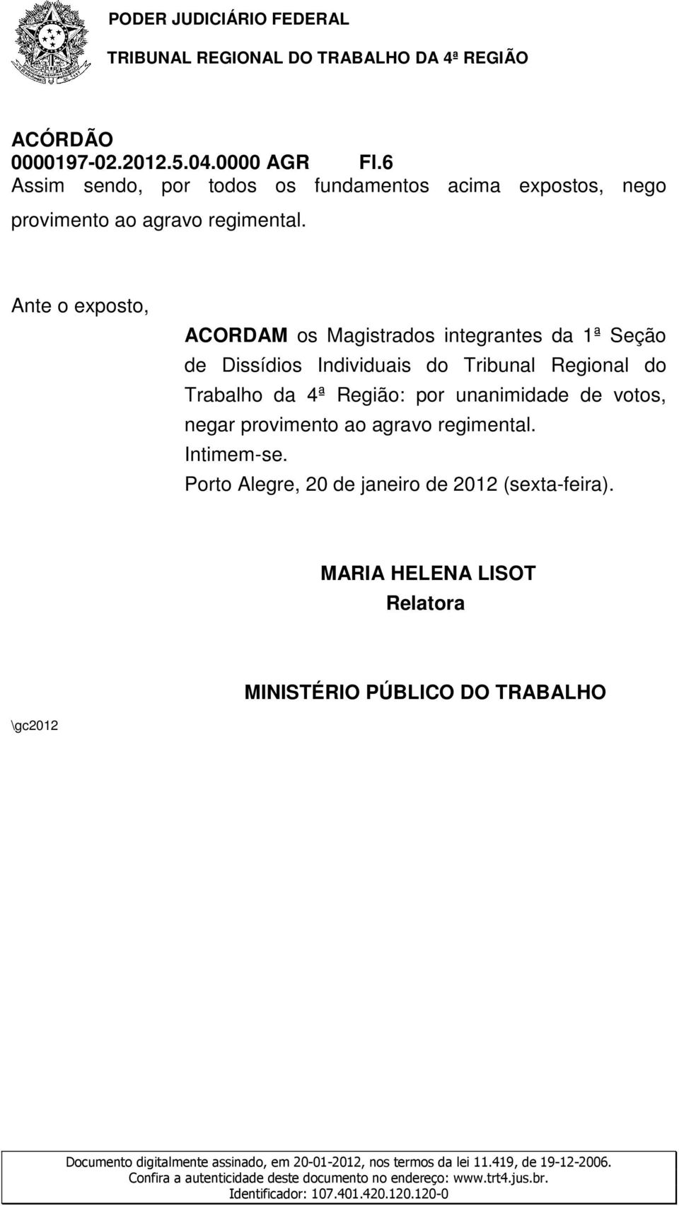 Ante o exposto, ACORDAM os Magistrados integrantes da 1ª Seção de Dissídios Individuais do Tribunal Regional do