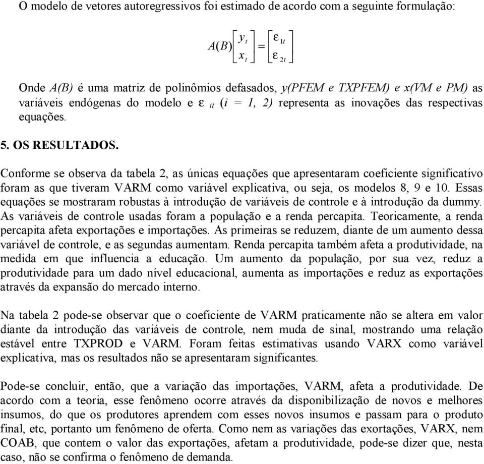 Conforme se observa da abela 2, as únicas equações que apresenaram coeficiene significaivo foram as que iveram VARM como variável explicaiva, ou seja, os modelos 8, 9 e 10.