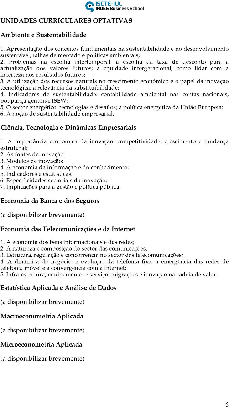 Problemas na escolha intertemporal: a escolha da taxa de desconto para a actualização dos valores futuros; a equidade intergeracional; como lidar com a incerteza nos resultados futuros; 3.