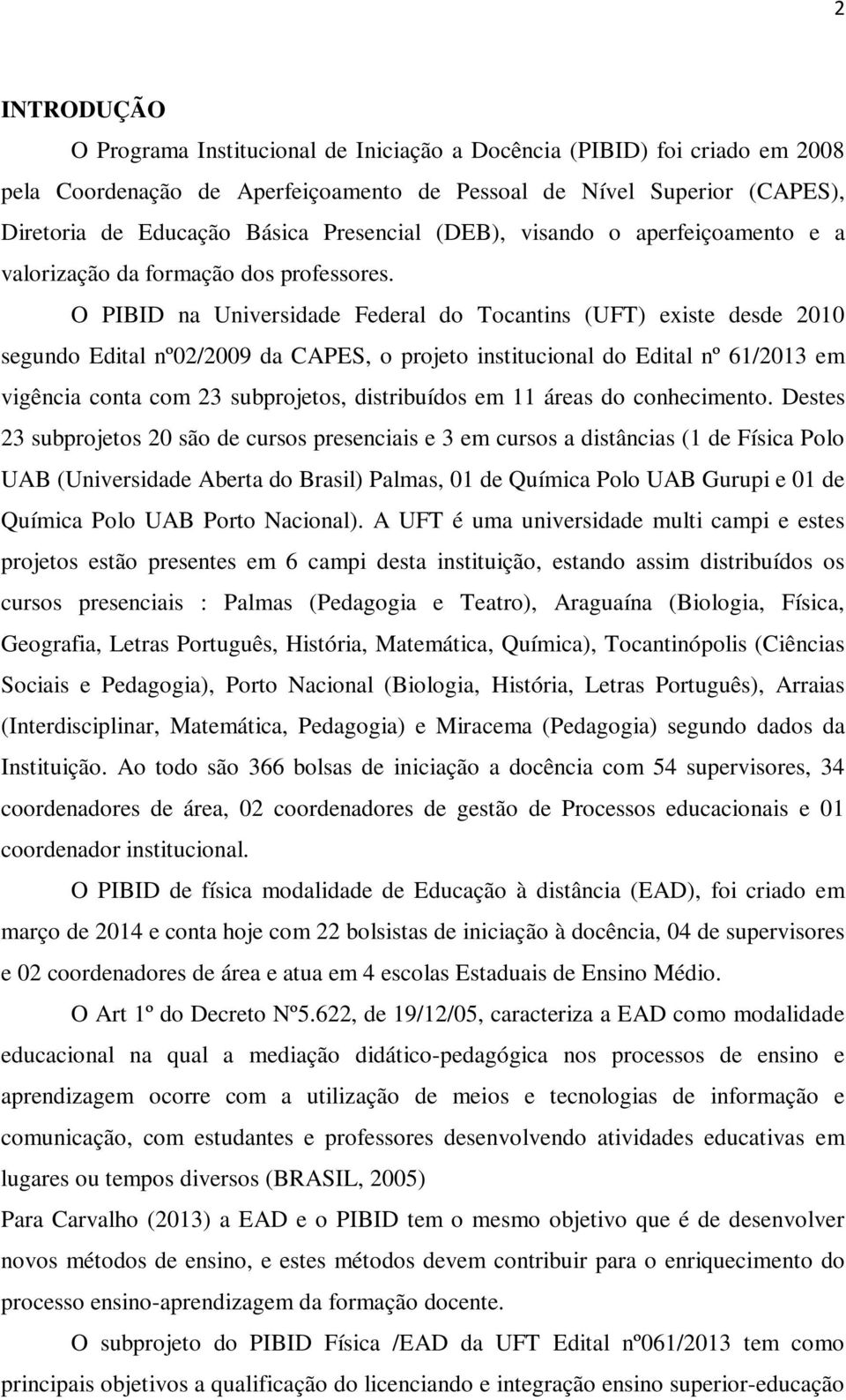 O PIBID na Universidade Federal do Tocantins (UFT) existe desde 2010 segundo Edital nº02/2009 da CAPES, o projeto institucional do Edital nº 61/2013 em vigência conta com 23 subprojetos, distribuídos
